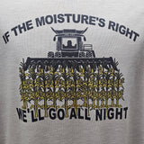 If The Moisure Is Right We Will Go All Night Corn Harvester Funny Farming ShIrt ORIGINAL DESIGN