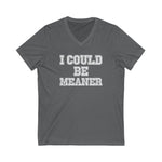 Funny Graphic V-Neck Tee - "I Could Be Meaner" Unisex Shirt