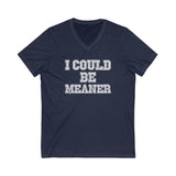 Funny Graphic V-Neck Tee - "I Could Be Meaner" Unisex Shirt