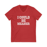 Funny Graphic V-Neck Tee - "I Could Be Meaner" Unisex Shirt
