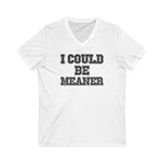 Funny Graphic V-Neck Tee - "I Could Be Meaner" Unisex Shirt