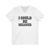 Funny Graphic V-Neck Tee - "I Could Be Meaner" Unisex Shirt