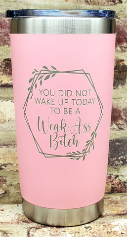You Did Not Wake Up Today To Be A Weak Ass Bitch Laser Engraved Cup