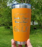 I Just Want To Smoke Cigars and Play Golf Laser Engraved Cup
