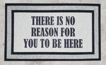 THERE IS NO REASON FOR YOU TO BE HERE Doormat