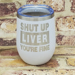 Shut Up Liver You're Fine Laser Engraved Cup