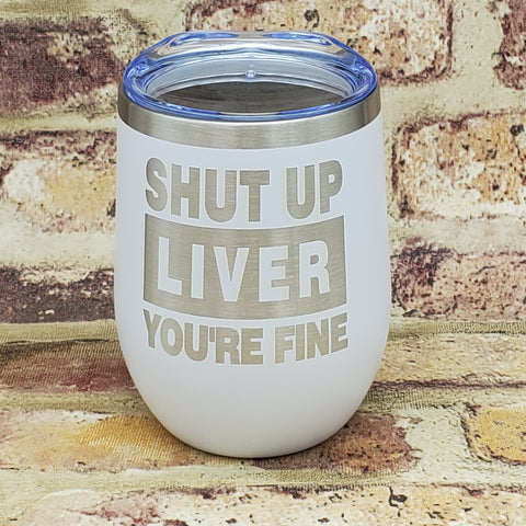 Shut Up Liver You're Fine Laser Engraved Cup