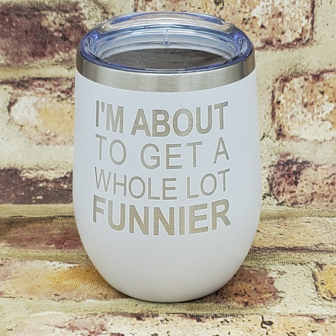I'm About To Get A Whole Lot Funnier Laser Engraved Cup
