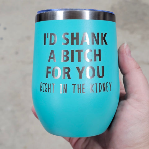 I'd Shank A Bitch For You Right In The Kidney Laser Engraved Cup